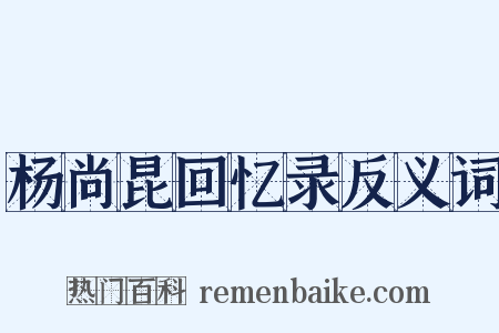 杨尚昆回忆录反义词是什么意思的图片